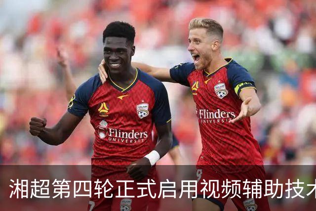 湘超第四轮正式启用视频辅助技术，明确四类场景回看申请机制