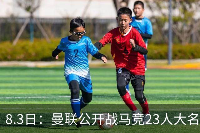 8.3日：曼联公开战马竞23人大名单，两国脚回归蒂莱曼斯无缘，四小妖落选